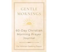 Gentle Mornings: 60-Day Christian Prayer Journal for Women Seeking Peace: Find Calm and Comfort Every Morning with Gentle Spiritual Reflection (The Gentle Series)