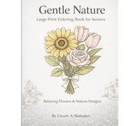 Gentle Nature: A Large Print Coloring Book for Seniors Relaxing Flowers & Nature Designs for Easy, Stress-Free Coloring: Simple & Calming Flower and ... Stress Relief (Gentle Nature Coloring Books)
