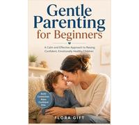 Gentle Parenting for Beginners: A Calm and Effective Approach to Raising Confident, Emotionally Healthy Children