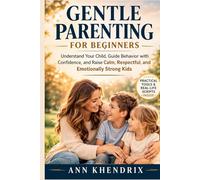 Gentle Parenting for Beginners: Understand Your Child, Guide Behavior with Confidence, and Raise Calm, Respectful, and Emotionally Strong Kids