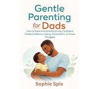 Gentle Parenting for Dads: How to Raise Emotionally Strong, Confident Children Without Yelling, Punishment, or Power Struggles