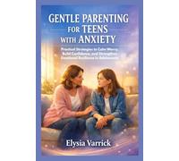 GENTLE PARENTING FOR TEENS WITH ANXIETY: Practical Strategies to Calm Worry, Build Confidence, and Strengthen Emotional Resilience in Adolescents
