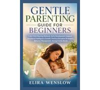 GENTLE PARENTING GUIDE FOR BEGINNERS: Calm Child-Rearing Methods, Early Development Support, Emotional Intelligence Growth, Positive Discipline Strategies, Behavior Management, Strong Family Bonds