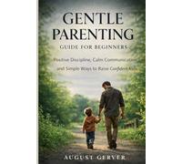 Gentle Parenting Guide for Beginners: Positive Discipline, Calm Communication, and Simple Ways to Raise Confident Kids