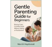 Gentle Parenting Guide for Beginners: Raising Calm, Confident Kids Without Yelling or Punishment