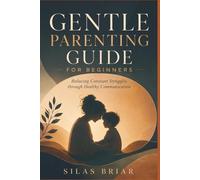 GENTLE PARENTING GUIDE FOR BEGINNERS: Reducing Constant Struggles through Healthy Communication