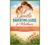 Gentle parenting guide for mothers: Positive Techniques, Better Behavior, Stress-Free Homes