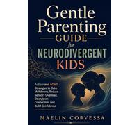 Gentle Parenting Guide for Neurodivergent Kids: Autism and ADHD Strategies to Calm Meltdowns, Reduce Sensory Overload, Strengthen Connection, and Build Confidence