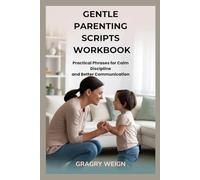 GENTLE PARENTING SCRIPTS WORKBOOK: Practical Phrases for Calm Discipline and Better Communication