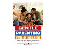 GENTLE PARENTING WORKBOOK FOR BEGINNERS: Easy-to-Follow Daily Routines for Raising Calm and Confident Children at Home