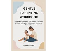GENTLE PARENTING WORKBOOK: Raise Calm, Confident Kids, Handle Tantrums Without Yelling and Build Strong Emotional Connection
