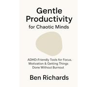 Gentle Productivity for Chaotic Minds: ADHD-Friendly Tools for Focus, Motivation & Getting Things Done Without Burnout (The Gentle Mind Series)
