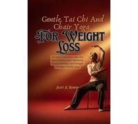 Gentle Tai Chi and Chair Yoga for Weight Loss: Low Impact Daily Plan to Burn Fat, Improve Balance, Boost Metabolism, Increase Flexibility, Build Strength and Support Healthy Aging