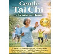 Gentle Tai Chi for Seniors at Home: A Simple 21-Day Plan Featuring Safe 10-Minute Routines to Improve Flexibility, Regain Strength, Calm the Mind, and Move Without Fear