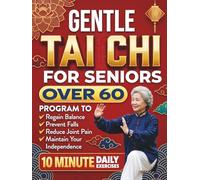 Gentle Tai Chi for Seniors Over 60: Simple Step-by-Step Tai Chi Routines in 10 Minutes a Day to Support Balance, Boost Natural Energy, Confident Movement, Maintain Independence, Increase Strength