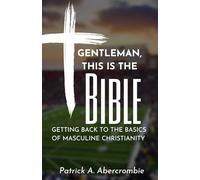 GENTLEMAN, THIS IS THE BIBLE: GETTING BACK TO THE BASICS OF MASCULINE CHRISTIANITY