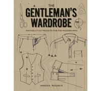 Gentleman's Wardrobe: A Collection of Vintage Style Projects to Make for the Modern Man: Vintage-Style Projects for the Modern Man: Includes Full-Sized Patterns