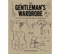 Gentleman's Wardrobe: A Collection of Vintage Style Projects to Make for the Modern Man: Vintage-Style Projects for the Modern Man: Includes Full-Sized Patterns