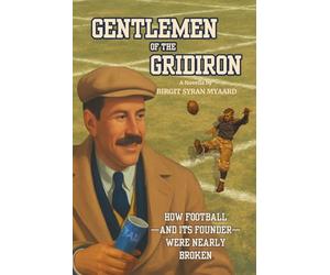 Gentlemen of the Gridiron: How Football-and Its Founder-Were Nearly Broken