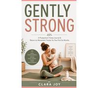 Gently Strong: A Postpartum Fitness Journal & Return-to-Movement Tracker for Your First Six Months