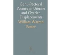 Genu-Pectoral Posture in Uterine and Ovarian Displacements: Read Before the Medical Society of the State of New York, Albany, N. Y