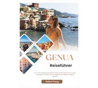 GENUA REISEFÜHRER 2025: Ihr unverzichtbarer Reiseführer 2025 für die Geschichte, Küche, versteckten Schätze und unvergesslichen Tagesausflüge in Ligurien