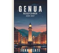 Genua Reiseführer 2026-2027: Vom Lanterna-Leuchtturm bis zum Caruggi-Labyrinth, Palazzi dei Rolli & Porto Antico Pesto, Tagesausflüge von Cinque Terre ... am meisten unterschätzte Stadt enthüllt
