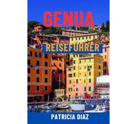 GENUA REISEFÜHRER: Entdecken Sie Italiens Riviera-Juwel - versteckte Gassen, Top-Attraktionen, Tagesausflüge, lokale Küche, Geschichte und clevere Reiserouten für alle Reisenden