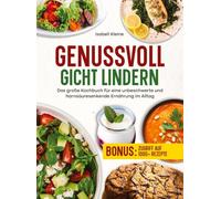 Genussvoll Gicht lindern: Das große Kochbuch für eine unbeschwerte und harnsäuresenkende Ernährung im Alltag