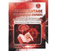 GEO Advantage for Business Owners: How to Rank Your Local Business in ChatGPT, Claude, Gemini & AI Search Engines (The Generative Engine Optimization (GEO) Advantage)