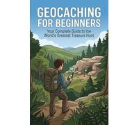 Geocaching for Beginners: Your Complete Guide to the Worlds Greatest Treasure Hunt