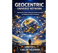 Geocentric Universe Network: Exploring the Cosmos, Advancing Scientific Innovation, and Shaping the Future of Humanity
