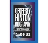 GEOFFREY HINTON BIOGRAPHY: The Godfather of AI - Pioneering the Deep Learning Revolution and Shaping the Future of Intelligence