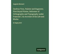 Geofroy Tory, Painter and Engraver; First Royal Printer, Reformer of Orthography and Typography under Francois I. An Account of his Life and Works: in large print