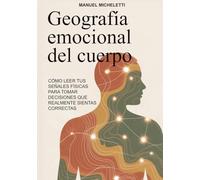 GEOGRAFÍA EMOCIONAL DEL CUERPO: Cómo leer tus señales físicas para tomar decisiones que realmente sientas correctas