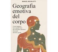 GEOGRAFIA EMOTIVA DEL CORPO: Come leggere i tuoi segnali fisici per prendere decisioni che senti davvero giuste