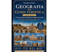 Geografia per guida turistica - Volume III Città d’arte e paesaggi urbani italiani Roma, Firenze, Venezia, Milano, Torino, Genova, Bologna, Napoli, ... metodo, quiz commentati e casi guidati)
