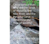 Geographical bias: Why did the Strait of Malacca, the Nile River, and the Panama Canal determine the flow of wealth? (The Metaphors of Geography)
