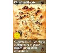 Geographical Etymology: A Dictionary Of Place-names Giving Their Deriv