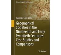 Geographical Societies in the Nineteenth and Early Twentieth Centuries: Case Studies and Comparisons (Historical Geography and Geosciences)