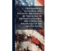 Geographical, Statistical and Political Amusement; by Which May Be Obtained a General and Particular Knowledge of the United States