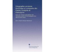 Géographie ancienne historique et comparée des Gaules cisalpine et transalpine: Suivie de l'analyse gégraphique des itinéraires anciens et accompagnée d'un atlas de neuf cartes: Volume 2