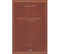 Géographie du département de la Corrèze / par Adolphe Joanne, …...