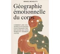GÉOGRAPHIE ÉMOTIONNELLE DU CORPS: Comment lire vos signaux physiques pour prendre des décisions qui vous semblent vraiment justes