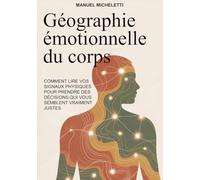 GÉOGRAPHIE ÉMOTIONNELLE DU CORPS: Comment lire vos signaux physiques pour prendre des décisions qui vous semblent vraiment justes
