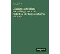 Geographisch-statistische Beschreibung von Ober- und Nieder-Peru oder den Freistaaten Peru und Bolivia