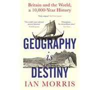 Geography Is Destiny : Britain And The World A 10000 Year Histo Ry