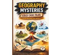 Geography Mysteries: Cold Case Files from Around the World: Real-World Earth Science and Environmental Case Studies for Curious Minds