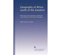 Geography of Africa south of the Zambesi: With notes on the industries, wealth and social progress of the states and peoples