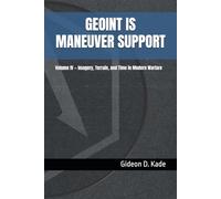 GEOINT IS MANEUVER SUPPORT: Volume IV - Imagery, Terrain, and Time in Modern Warfare (Intelligence in Contact: Modern Intelligence Tradecraft)
